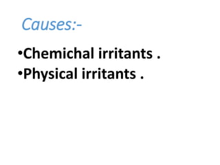 Causes:-
•Chemichal irritants .
•Physical irritants .
 