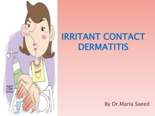 IRRITANT CONTACT
DERMATITIS
By Dr.Maria Saeed
 