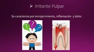  Irritante Pulpar
Se caracteriza por enrojecimiento, inflamación y dolor.
 