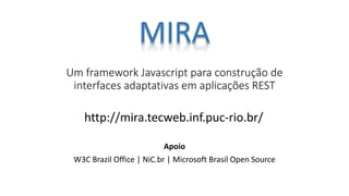 Um framework Javascript para construção de
interfaces adaptativas em aplicações REST
Apoio
W3C Brazil Office | NiC.br | Microsoft Brasil Open Source
http://mira.tecweb.inf.puc-rio.br/
 