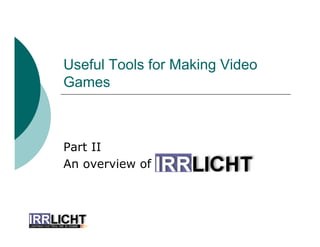 Useful Tools for Making Video
Games
Part II
An overview of
 