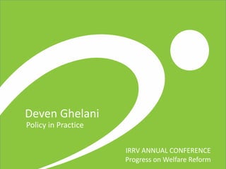 Deven Ghelani
IRRV ANNUAL CONFERENCE
Progress on Welfare Reform
Policy in Practice
 