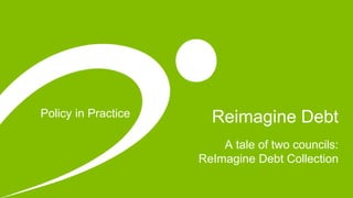 Policy in Practice Reimagine Debt
A tale of two councils:
ReImagine Debt Collection
 