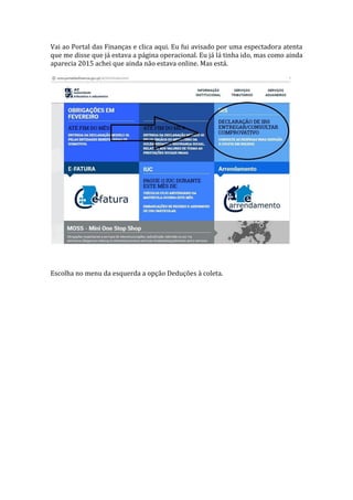 Vai ao Portal das Finanças e clica aqui. Eu fui avisado por uma espectadora atenta
que me disse que já estava a página operacional. Eu já lá tinha ido, mas como ainda
aparecia 2015 achei que ainda não estava online. Mas está.
Escolha no menu da esquerda a opção Deduções à coleta.
 