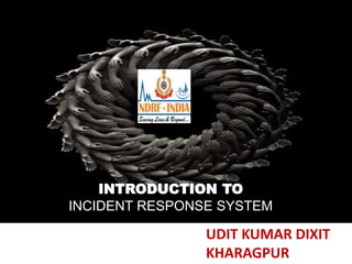 INCIDENT RESPONSE SYSTEMINTRODUCTION TO
INCIDENT RESPONSE SYSTEM
UDIT KUMAR DIXIT
KHARAGPUR
 