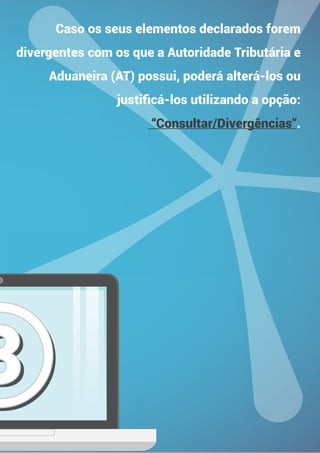 33
Caso os seus elementos declarados forem
divergentes com os que a Autoridade Tributária e
Aduaneira (AT) possui, poderá alterá-los ou
justificá-los utilizando a opção:
“Consultar/Divergências”.
 
