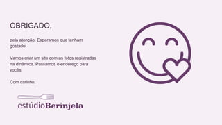 OBRIGADO,
pela atenção. Esperamos que tenham
gostado!
Vamos criar um site com as fotos registradas
na dinâmica. Passamos o endereço para
vocês.
Com carinho,
 