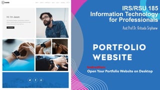 IRS/RSU 185
Information Technology
for Professionals
Asst.Prof.Dr. Kritsada Sriphaew
PORTFOLIO
WEBSITE
Instruction:
Open Your Portfolio Website on Desktop
 