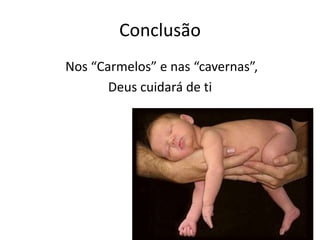 Conclusão
Nos “Carmelos” e nas “cavernas”,
       Deus cuidará de ti
 