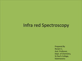 Infra red Spectroscopy
Prepared By
Renjini C,
Asst. Professor,
Dept. of Chemistry,
St.Paul’s College,
Kalamassery
 