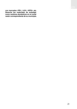 ES
21
con marcados >PE<, >LD<, >EPS<, etc.
Deseche los materiales de embalaje,
como residuos domésticos en el conte-
nedor correspondiente de su municipio.
 