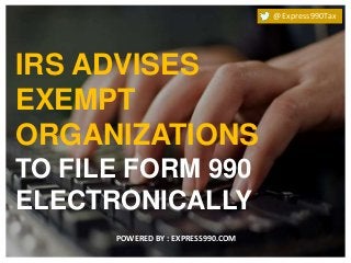 IRS ADVISES
EXEMPT
ORGANIZATIONS
TO FILE FORM 990
ELECTRONICALLY
@Express990Tax
POWERED BY : EXPRESS990.COM
 