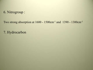 6. Nitrogroup :
Two strong absorption at 1600 - 1500cm-1 and 1390 - 1300cm-1
7. Hydrocarbon
 
