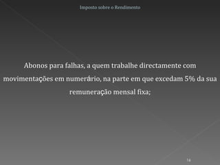 Abonos para falhas, a quem trabalhe directamente com movimenta ç ões em numer á rio, na parte em que excedam 5% da sua remunera ç ão mensal fixa; Imposto sobre o Rendimento 