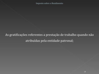 Imposto sobre o Rendimento As gratificações referentes a prestação de trabalho quando não atribuídas pela entidade patronal; 