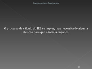 Imposto sobre o Rendimento O processo de cálculo do IRS é simples, mas necessita de alguma atenção para que não haja enganos: 