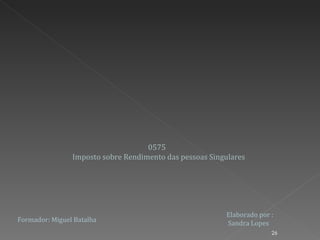 0575  Imposto sobre Rendimento das pessoas Singulares Formador: Miguel Batalha Elaborado por : Sandra Lopes 