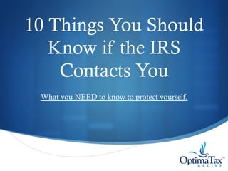 S
10 Things You Should
Know if the IRS
Contacts You
What you NEED to know to protect yourself.
 