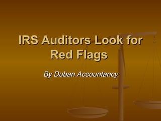IRS Auditors Look forIRS Auditors Look for
Red FlagsRed Flags
By Duban AccountancyBy Duban Accountancy
 