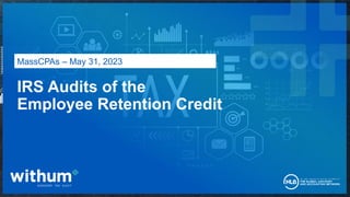 1
2022 WithumSmith+Brown, PC
IRS Audits of the
Employee Retention Credit
MassCPAs – May 31, 2023
 