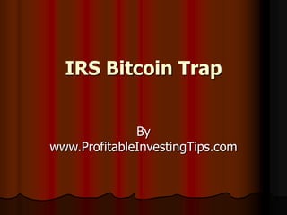 IRS Bitcoin Trap
By
www.ProfitableInvestingTips.com
 
