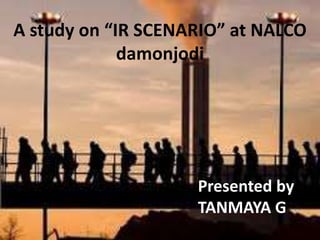 A study on “IR SCENARIO” at NALCO
damonjodi
Presented by
TANMAYA G
 