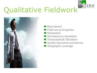 Qualitative Fieldwork Recruitment  Field set up & logistics Moderation Simultaneous translation   Transcription& Tabulation Quality assurance procedures Geographic coverage 