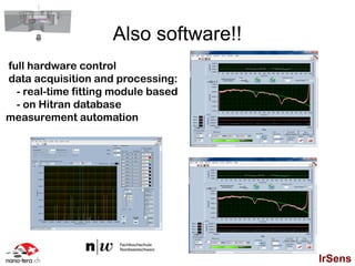 Also software!!
full hardware control
data acquisition and processing:
  - real-time fitting module based
  - on Hitran database
measurement automation




                                       IrSens
 