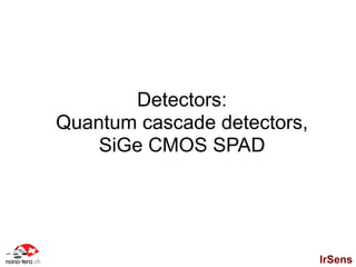 Detectors:
Quantum cascade detectors,
    SiGe CMOS SPAD




                             IrSens
 