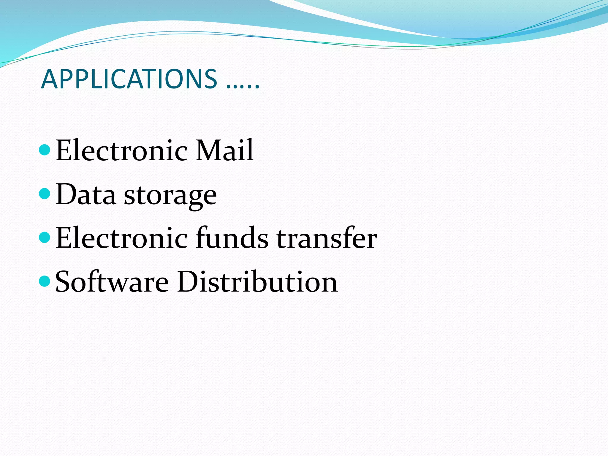 APPLICATIONS …..
Electronic Mail
Data storage
Electronic funds transfer
Software Distribution
 