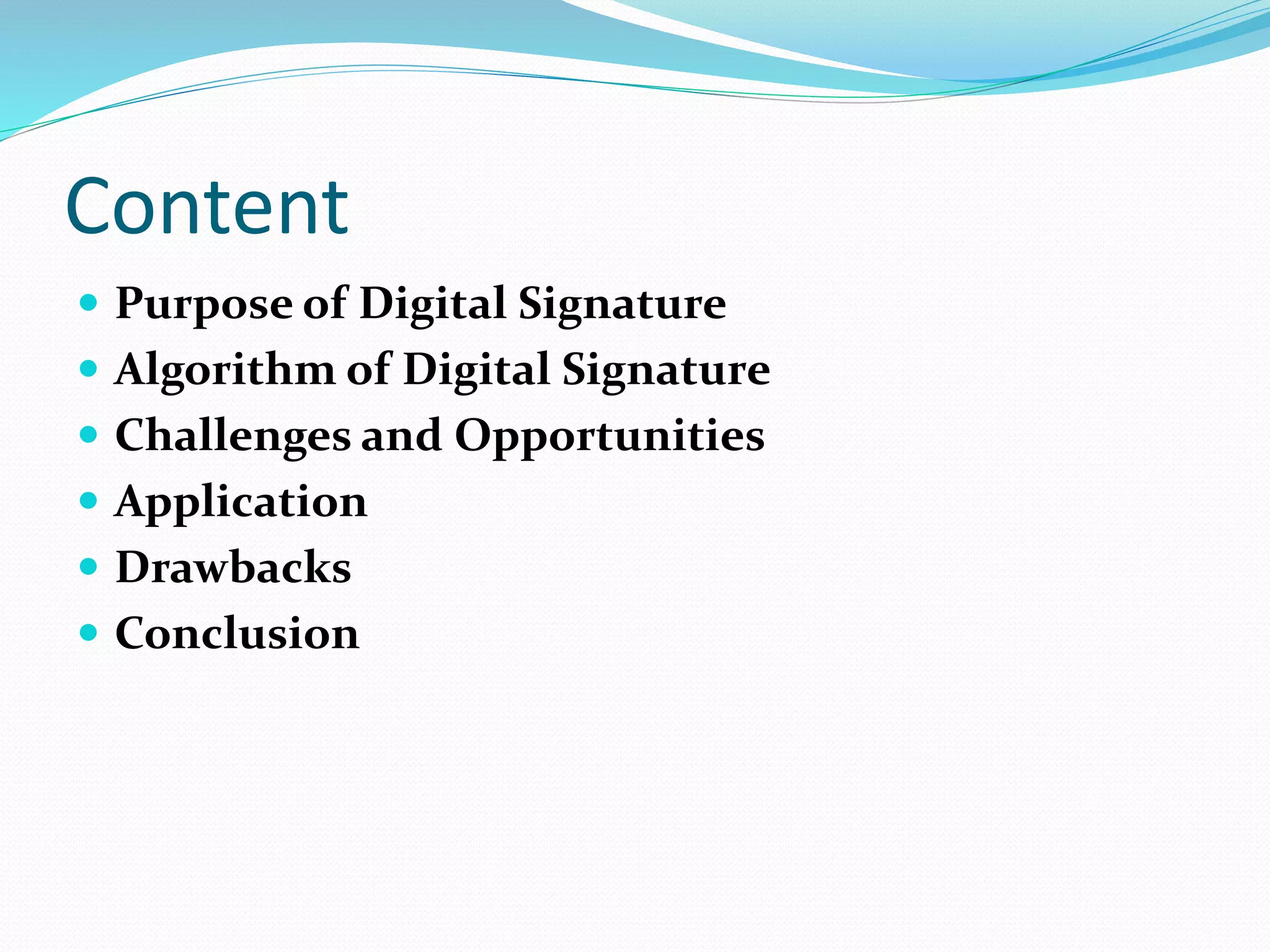 Content
 Purpose of Digital Signature
 Algorithm of Digital Signature
 Challenges and Opportunities
 Application
 Drawbacks
 Conclusion
 