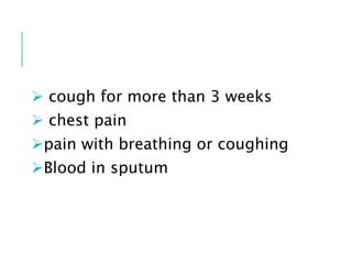  cough for more than 3 weeks
chest pain
pain with breathing or coughing
Blood in sputum