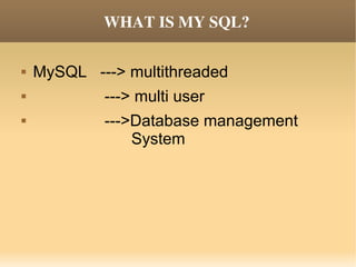 WHAT IS MY SQL? MySQL  ---> multithreaded  ---> multi user  --->Database management  System  