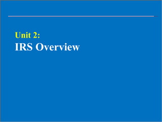 Unit 2:
IRS Overview
 