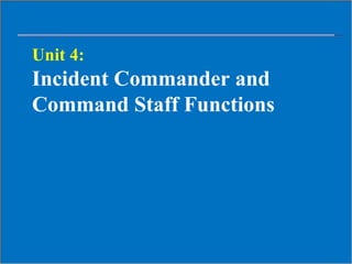 Unit 4:
Incident Commander and
Command Staff Functions
 