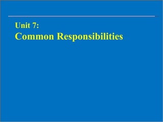 Unit 7:
Common Responsibilities
 