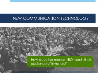 NEW COMMUNICATION TECHNOLOGY

How does the modern IRO reach their
audience of investors?

 