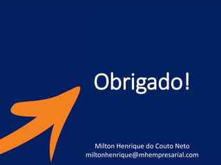 Obrigado!
Milton Henrique do Couto Neto
miltonhenrique@mhempresarial.com
 