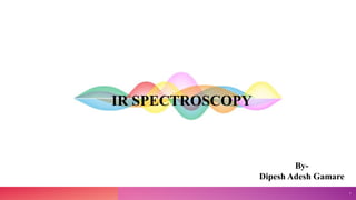 IR SPECTROSCOPY
By-
Dipesh Adesh Gamare
1
 