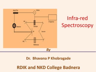 Infra-red
Spectroscopy
By
Dr. Bhavana P Khobragade
RDIK and NKD College Badnera
 
