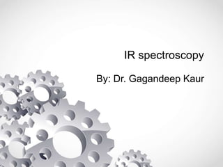 IR spectroscopy
By: Dr. Gagandeep Kaur
 