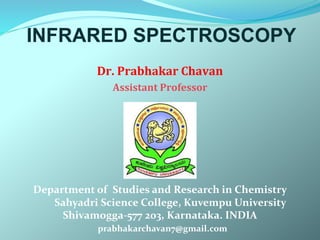 Dr. Prabhakar Chavan
Assistant Professor
Department of Studies and Research in Chemistry
Sahyadri Science College, Kuvempu University
Shivamogga-577 203, Karnataka. INDIA
prabhakarchavan7@gmail.com
INFRARED SPECTROSCOPY
 