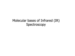 Molecular bases of Infrared (IR)
Spectroscopy
 