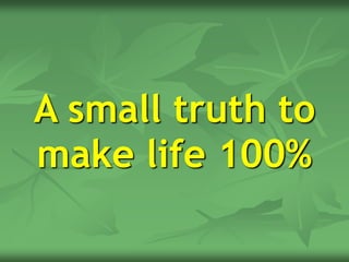 A small truth to
make life 100%
 