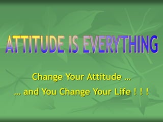 Change Your Attitude …
… and You Change Your Life ! ! !
 