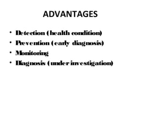 ADVANTAGES
• Detection (health condition)
• Prevention (early diagnosis)
• Monitoring
• Diagnosis (underinvestigation)
 