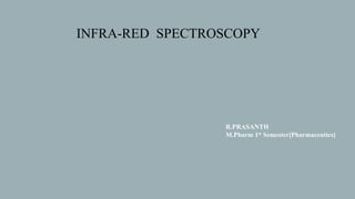 INFRA-RED SPECTROSCOPY
R.PRASANTH
M.Pharm 1st Semester[Pharmaceutics]
 
