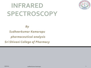 INFRARED
 SPECTROSCOPY
              By
   Sudheerkumar Kamarapu
    pharmaceutical analysis
Sri Shivani College of Pharmacy
 