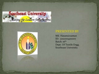 PRESENTED BY
Md. Hasanuzzaman
ID: 2011000400007
Batch: 16th
Dept. Of Textile Engg.
Southeast University
 