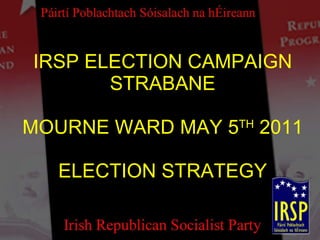 IRSP ELECTION CAMPAIGN STRABANE MOURNE WARD MAY 5 TH  2011 ELECTION STRATEGY 